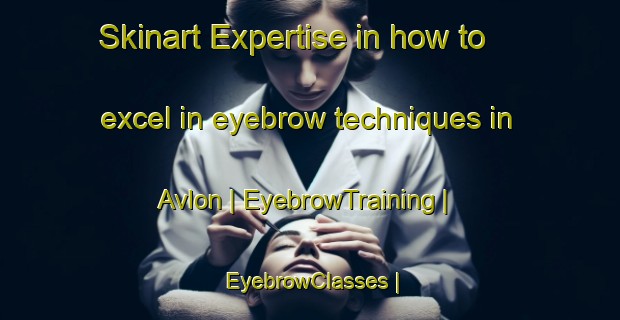 Skinart Expertise in how to excel in eyebrow techniques in Avlon | EyebrowTraining | EyebrowClasses | SkinartTraining-Greece